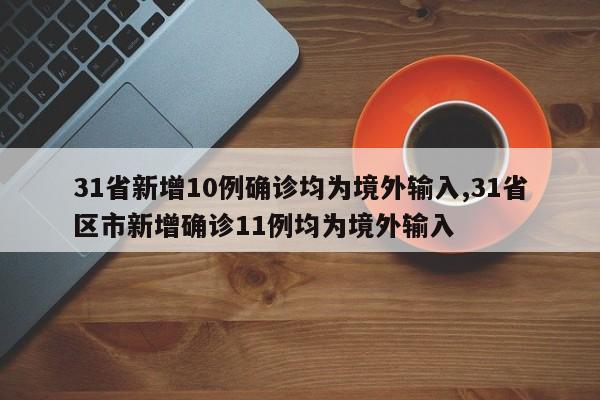 31省新增10例确诊均为境外输入,31省区市新增确诊11例均为境外输入