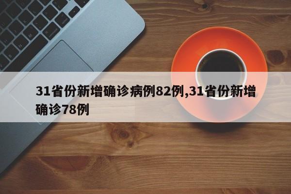 31省份新增确诊病例82例,31省份新增确诊78例