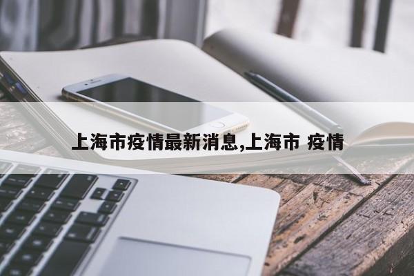 上海市疫情最新消息,上海市 疫情