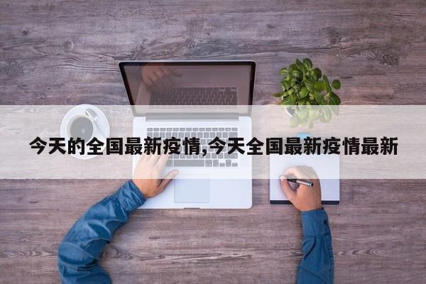 今天的全国最新疫情,今天全国最新疫情最新