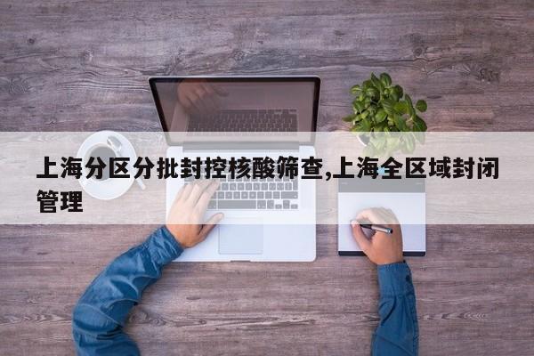 上海分区分批封控核酸筛查,上海全区域封闭管理