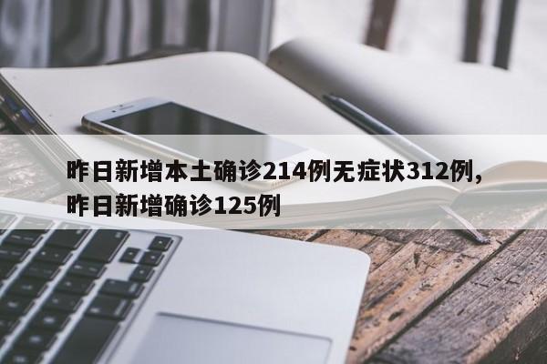 昨日新增本土确诊214例无症状312例,昨日新增确诊125例