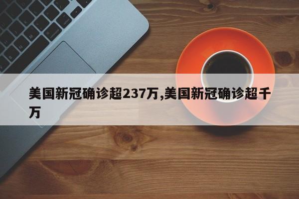 美国新冠确诊超237万,美国新冠确诊超千万