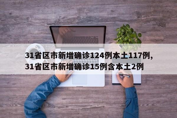 31省区市新增确诊124例本土117例,31省区市新增确诊15例含本土2例