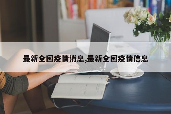 最新全国疫情消息,最新全国疫情信息