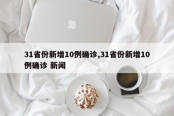 31省份新增10例确诊,31省份新增10例确诊 新闻
