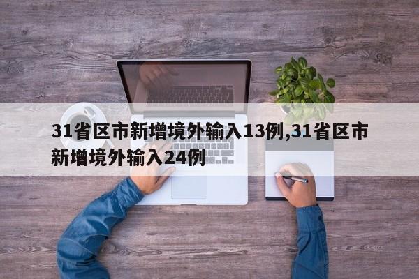 31省区市新增境外输入13例,31省区市新增境外输入24例