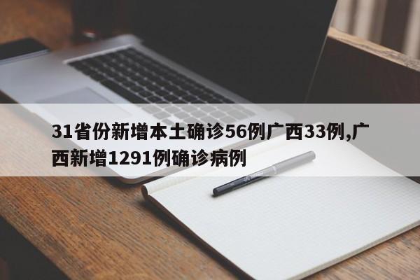 31省份新增本土确诊56例广西33例,广西新增1291例确诊病例
