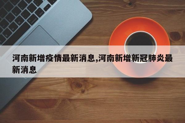 河南新增疫情最新消息,河南新增新冠肺炎最新消息