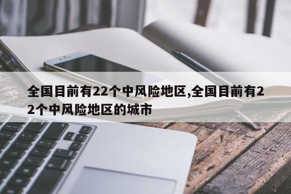 全国目前有22个中风险地区,全国目前有22个中风险地区的城市