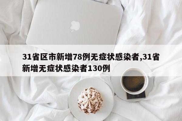 31省区市新增78例无症状感染者,31省新增无症状感染者130例