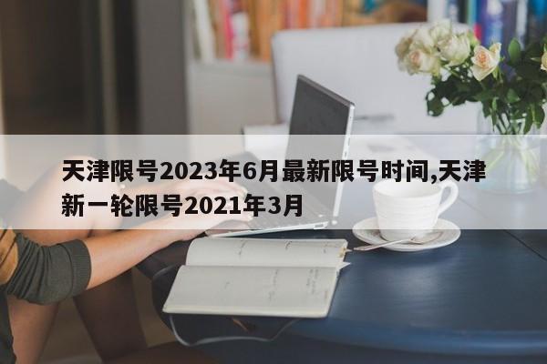 天津限号2023年6月最新限号时间,天津新一轮限号2021年3月