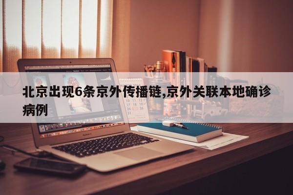 北京出现6条京外传播链,京外关联本地确诊病例