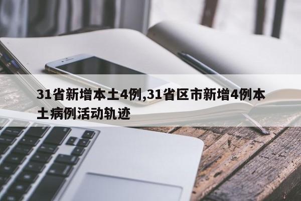 31省新增本土4例,31省区市新增4例本土病例活动轨迹