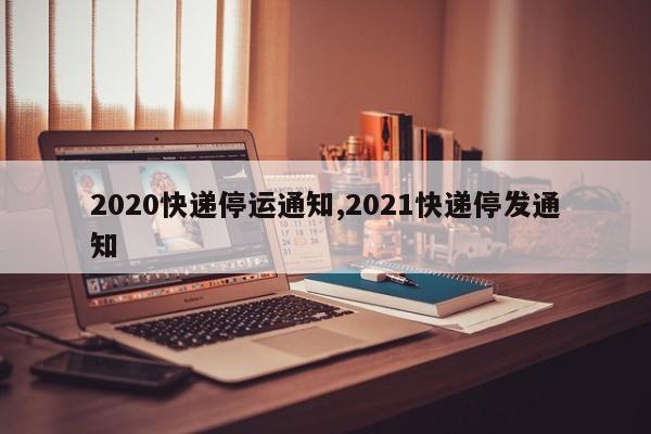 2020快递停运通知,2021快递停发通知