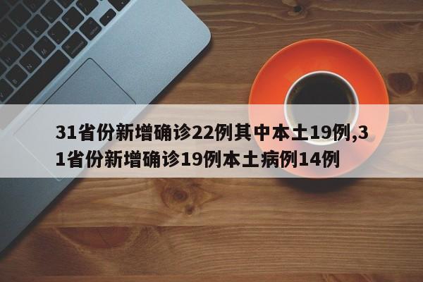 31省份新增确诊22例其中本土19例,31省份新增确诊19例本土病例14例