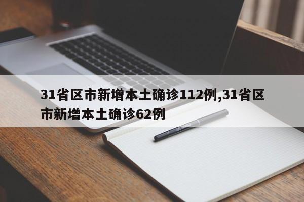 31省区市新增本土确诊112例,31省区市新增本土确诊62例