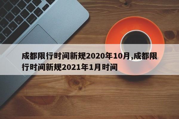 成都限行时间新规2020年10月,成都限行时间新规2021年1月时间