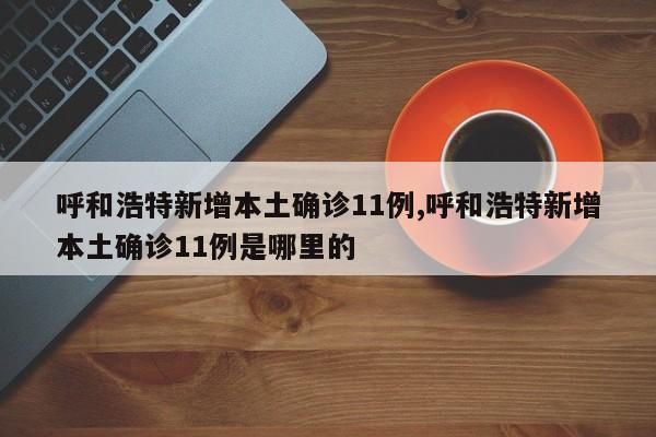 呼和浩特新增本土确诊11例,呼和浩特新增本土确诊11例是哪里的