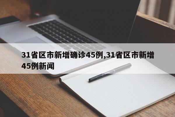 31省区市新增确诊45例,31省区市新增45例新闻