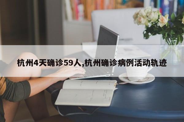 杭州4天确诊59人,杭州确诊病例活动轨迹