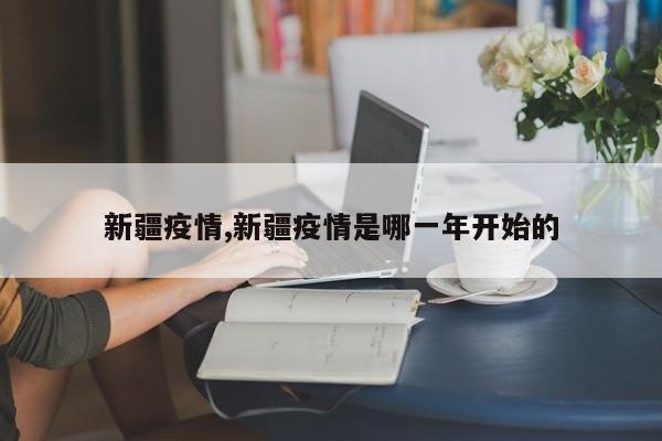 新疆疫情,新疆疫情是哪一年开始的
